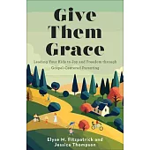 Give Them Grace: Leading Your Kids to Joy and Freedom Through Gospel-Centered Parenting
