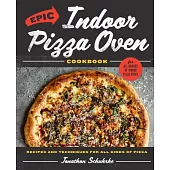 Epic Indoor Pizza Oven Cookbook: Recipes and Techniques for All Kinds of Pizza