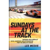 Sundays at the Track: Inspiring True Stories of Faith, Leadership, and Determination from the World of NASCAR