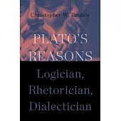 Plato’s Reasons: Logician, Rhetorician, Dialectician