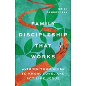 Family Discipleship That Works: Guiding Your Child to Know, Love, and ACT Like Jesus