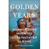 Golden Years: How Americans Invented and Reinvented Old Age