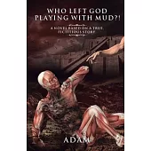 Who Left God Playing with Mud?!: A Novel Based on a True, Fictitious Story