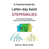 A Practical Guide for Latter-day Saint Stepfamilies: Tools and Tips for Building a Happy and Successful Blended Family