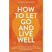 How to Let Go and Live Well: A Beginner’s Guide to Mindful Living With Swedish Death Cleaning and Aging With Grace (2-In-1 Collection)