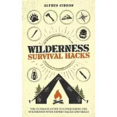 Wilderness Survival Hacks: The Ultimate Guide to Conquering the Wilderness with Expert Hacks and Skills