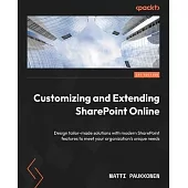 Customizing and Extending SharePoint Online: Design tailor-made solutions with modern SharePoint features to meet your organization’s unique needs