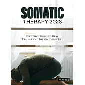 Somatic Therapy 2023: Effective Tools to Heal Trauma and Improve your Life