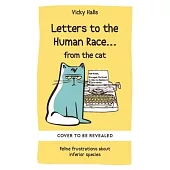 Letters to the Human Race...from the Cat: Feline Frustrations about Inferior Species