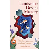 Landscape Design Mastery: Six Steps To A Gorgeous, All-season, Sustainable Garden
