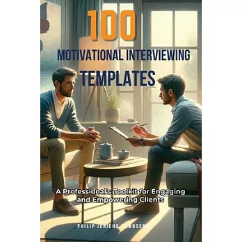 100 Motivational Interviewing Templates: A Professional’s Toolkit for Engaging and Empowering Clients