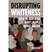 Disrupting Whiteness: Talking With White People About Racism: Talking About: Talking Abo