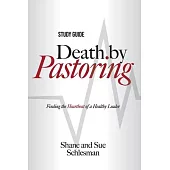 Death by Pastoring Study Guide: Finding the Heartbeat of a Healthy Leader