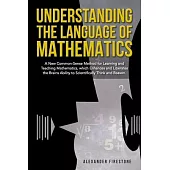 Understanding the Language of Mathematics: A New Common-Sense Method for Learning and Teaching Mathematics, which Enhances and Liberates the Brain’s A