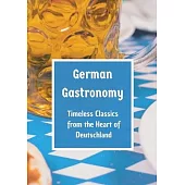 German Gastronomy: Timeless Classics from the Heart of Deutschland: A culinary journey through Germany