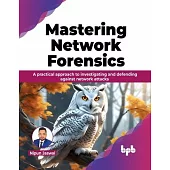 Mastering Network Forensics: A Practical Approach to Investigating and Defending Against Network Attacks