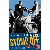 Stomp Off, Let’s Go: The Early Years of Louis Armstrong, 1901-28