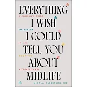Everything I Wish I Could Tell You about Midlife: A Woman’s Guide to Health in the Body You Actually Have