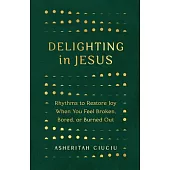 Delighting in Jesus: Rhythms to Restore Joy When You Feel Broken, Bored, or Burned Out