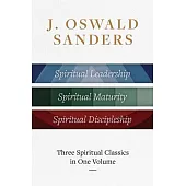 J. Oswald Sanders: Three Spiritual Classics in One Volume: Spiritual Leadership, Spiritual Maturity, Spiritual Discipleship