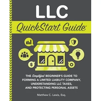 LLC QuickStart Guide: The Simplified Beginner’s Guide to Forming a Limited Liability Company, Understanding LLC Taxes, and Protecting Person