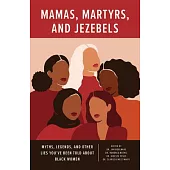 Mamas, Martyrs, and Jezebels: Myths, Legends, and Other Lies Youâ (Tm)Ve Been Told about Black Women