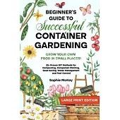 Beginner’s Guide to Successful Container Gardening (Large Print edition): Grow Your Own Food in Small Places! 25+ Proven DIY Methods for Composting, C