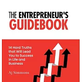 The Entrepreneur’s Guidebook: 14 Hard Truths that Will Lead You to Success in Life and Business