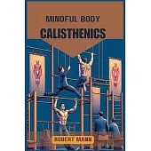 Mindful Body Calisthenics: Achieving Physical and Mental Harmony through Mindful Movement (2024 Guide)
