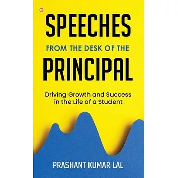 Speeches from the Desk of the Principal (Driving Growth and Success in the Life of a Student)
