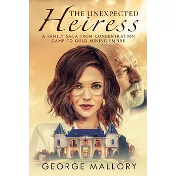 The Unexpected Heiress: A Family Saga From Concentration Camp to Gold Mining Empire