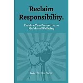 Reclaim Responsibility.: Redefine Your Perspective on Health and Wellbeing
