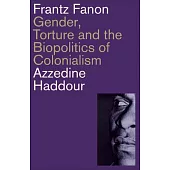 Frantz Fanon: Gender, Torture and the Biopolitics of Colonialism