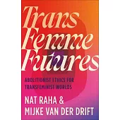Trans Femme Futures: An Abolitionist Ethic for Transfeminist Worlds