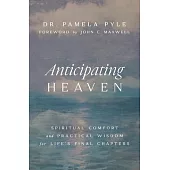 Anticipating Heaven: Spiritual Comfort and Practical Wisdom for Life’s Final Chapters
