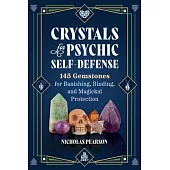 Crystals for Psychic Self-Defense: 145 Gemstones for Banishing, Binding, and Magickal Protection