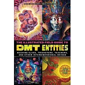 The Illustrated Field Guide to Dmt Entities: Machine Elves, Tricksters, Teachers, and Other Interdimensional Beings