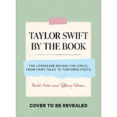 Taylor Swift by the Book: The Literature Behind the Lyrics, from Sappho to Sylvia Plath