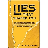 Lies That Shaped You: The Unconventional Practical Guide to Help You Rewrite Your Reality, Elevate Your Life & Reclaim Your Freedom