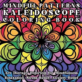 Mindful Patterns Kaleidoscope Coloring Book: Art Therapy Coloring for Mindfulness, Relaxation, Stress Relief, Anxiety Relief