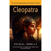 Cleopatra: The True and Surprising Story of the Queen of the Nile (The Untold Story of a Legendary Queen and the Last Pharaoh)