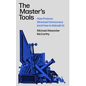 The Master’s Tools: How Finance Wrecked Democracy and How to Rebuild It