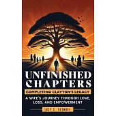 Unfinished Chapters: Completing Clayton’s Legacy: A Wife’s Journey Through Love, Loss, and Empowerment