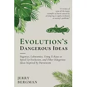 Evolution’s Dangerous Ideas: Eugenics, Lobotomies, Using X-Rays to Speed Up Evolution, and Other Dangerous Ideas Inspired by Darwinism