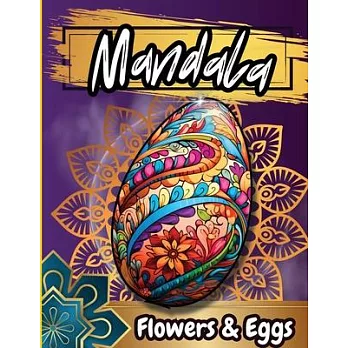 Mandala Floawers & Eggs Coloring Book: Coloring pages of Cute Easter Eggs, and Beautiful Spring Flowers for Hours of Fun, Stress Relief and Relaxation
