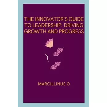 The Innovator’s Guide to Leadership: Driving Growth and Progress
