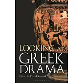 Looking at Greek Drama: Origins, Contexts and Afterlives of Ancient Plays and Playwrights