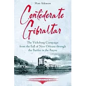 Confederate Gibraltar: The Vicksburg Campaign from the Fall of New Orleans Through the Battles in the Bayou