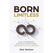 Born Limitless: Crush Limiting Beliefs, Cultivate an Infinite Mindset, and Unleash Your True Potential