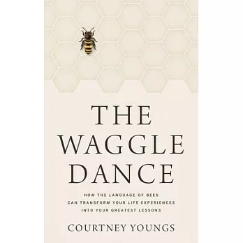 The Waggle Dance: How the Language of Bees Can Transform Your Life Experiences Into Your Greatest Lessons
